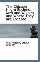The Chicago Negro Business Men and Women and Where They are Located 0526604190 Book Cover
