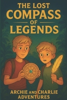 The Lost Compass of Legends: An Archie & Charlie Adventure B0G7V1KDG5 Book Cover