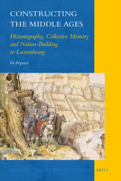 Constructing the Middle Ages: Historiography, Collective Memory and Nation-Building in Luxembourg 9004210679 Book Cover