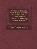 Colecci�n Escojida (sic) De Los Escritos Del Excmo. Sr. D. Juan Donoso Cort�s... 0274798298 Book Cover
