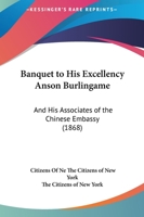 Banquet To His Excellency Anson Burlingame: And His Associates Of The Chinese Embassy 1016771770 Book Cover