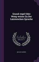 Grund-Regel Oder Weeg-Weiser Zu Der Lateinischen Sprache 1270822659 Book Cover