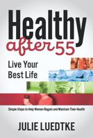 Healthy After 55 - Live Your Best Life: Simple Steps to Help Women Regain Their Health 1731248008 Book Cover