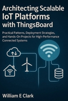 Architecting Scalable IoT Platforms with ThingsBoard: Practical Patterns, Deployment Strategies, and Hands-On Projects for High-Performance Connected Systems B0FVXDK4DH Book Cover
