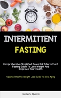 Intermittent Fasting: Comprehensive Simplified Powerful Intermittent Fasting Guide To Lose Weight And Improve Your Health (Updated Healthy W 1837871434 Book Cover