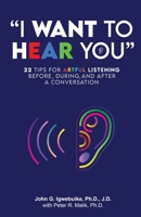 "I Want to Hear You": 22 Tips for Artful Listening before, during, and after a Conversation 0971003734 Book Cover