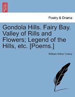 Gondola Hills. Fairy Bay. Valley of Rills and Flowers; Legend of the Hills, etc. [Poems.] 1241406502 Book Cover