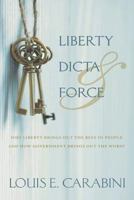 Liberty, Dicta & Force: Why Liberty Brings Out the Best in People and How Government Brings Out the Worst 1610166930 Book Cover