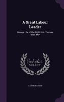 A great labour leader; being a life of the Right Hon. Thomas Burt 1018319891 Book Cover