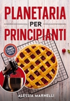 Planetaria per principianti: La guida che stavi aspettando! Dalle ricette basi ai lievitati perfetti, scopri quanto è facile creare piatti ... nuovo alleato in cucina. (Italian Edition) B0DJD5MGP7 Book Cover