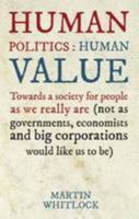 Human Politics: Human Value: Towards a Society for People as We Really are (and Not as Governments, Economists and Big Corporations Would Like Us to be) 0993016707 Book Cover
