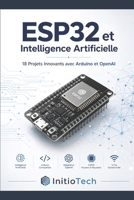 ESP32 et Intelligence Artificielle : Le Guide Pratique pour Créer des Objets Connectés Intelligents: 18 Projets Innovants avec Arduino et l'API OpenAI ... à la Vision par Ordinateur (French Edition) B0H4CDXLDP Book Cover
