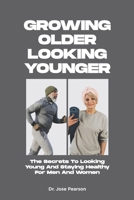 Growing Older Looking Younger: The Secrets To Looking Young And Staying Healthy For Men And Women B0BPVVJBS1 Book Cover