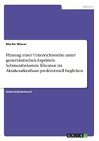 Planung einer Unterrichtsreihe unter generalistischen Aspekten. Schmerzbelastete Klienten im Akutkrankenhaus professionell begleiten (German Edition) 3668887039 Book Cover