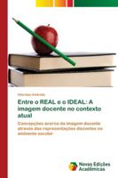 Entre o REAL e o IDEAL: A imagem docente no contexto atual: Concepções acerca da imagem docente através das representações discentes no ambiente escolar 613960365X Book Cover