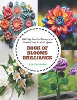 Book of Blooms Brilliance: 200 Easy Crochet Flowers to Elevate Your Craft Projects B0CQ9QRRJ8 Book Cover