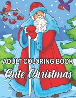 Adult Coloring Book Cute Christmas: An Adult Coloring Book with Cheerful Santas, Silly Reindeer, Adorable Elves, Loving Animals, Happy Kids, and More! Fun, Easy, and Relaxing Designs B08CMDCHXB Book Cover