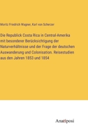 Die Republick Costa Rica in Central-Amerika mit besonderer Berücksichtigung der Naturverhältnisse und der Frage der deutschen Auswanderung und ... aus den Jahren 1853 und 1854 3382000199 Book Cover