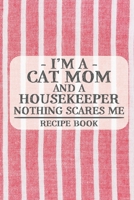 I'm a Cat Mom and a Housekeeper Nothing Scares Me Recipe Book: Blank Recipe Book to Write in for Women, Bartenders, Drink and Alcohol Log, Document ... for Women, Wife, Mom, Aunt (6x9 120 pages) 1673284647 Book Cover