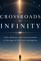 The Crossroads of Infinity: Faith, Reason, and Consciousness in the Age of Artificial Intelligence B0HFG2VQNP Book Cover
