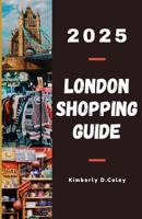 LONDON SHOPPING GUIDE 2025: Your Ultimate Companion to Discovering the City's Hidden Boutiques, Exclusive Deals, and Timeless Treasures for Every Budget and Style B0FL7R4B65 Book Cover