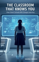 The Classroom That Knows You: How Smart Schools Will Change Learning B0GCN6PN4C Book Cover