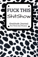 Fuck This Shit Show Gratitude Journal For Tired Ass Women: Funny Cuss words Gifts For Tired-Ass Women and Girls 1701562189 Book Cover