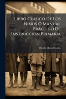 Libro Clásico De Los Niños O Manual Práctico De Instrucción Primaria ...... 1272696138 Book Cover
