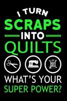 I Turn Scraps Into Quilts What's Your Superpower?: Diary Composition 6" x 9" Blank Lined Notebook 120 Pages - Gift Journal for People Who Sew Quilts 1080358234 Book Cover