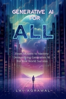 Generative AI for ALL: From Mystery to Mastery: Demystifying Generative AI For Real World Success B0DMVM76WG Book Cover
