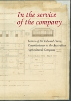 In the Service of the Company - Vol 2: Letters of Sir Edward Parry, Commissioner to the Australian Agricultural Company: June 1832 - March 1834 1920942114 Book Cover