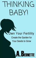 Thinking Baby!: Own Your Fertility, Create the Garden for Your Seeds to Grow 1533595623 Book Cover