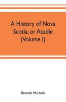 A History of Nova-Scotia, or Acadie; Volume 1 9353702313 Book Cover