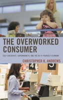 The Overworked Consumer: Self-Checkouts, Supermarkets, and the Do-It-Yourself Economy 1498543804 Book Cover