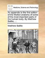 An appendix to the first edition of the Morbid anatomy of some of the most important parts of the human body. By Matthew Baillie, ... 117001318X Book Cover
