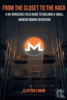 From the Closet to the Rack: A No-Nonsense Field Guide to Building a Small Monero Mining Operation B0GW7MT6GT Book Cover