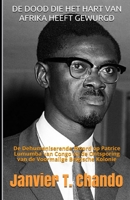 de Dood Die Het Hart Van Afrika Heeft Gewurgd: De Dehumaniserende Moord op Patrice Lumumba van Congo en de Ontsporing van de Voormalige Belgische Kolonie 1699303908 Book Cover