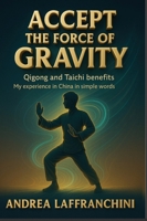 Accept the Force of Gravity: Qigong and Taichi Benefits: My Experience in China in Simple Words 9697392110 Book Cover