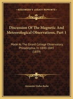 Discussion Of The Magnetic And Meteorological Observations, Part 1: Made At The Girard College Observatory, Philadelphia, In 1840-1845 1162419717 Book Cover