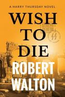 Wish to Die (A Harry Thursday Thriller) B0D29TGBP5 Book Cover