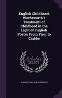 English childhood; Wordsworth's treatment of childhood in the light of English poetry from Prior to Crabbe 1163114367 Book Cover