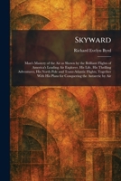Skyward: Man's Mastery of the Air as Shown by the Brilliant Flights of America's Leading Air Explorer. His Life, His Thrilling Adventures, His North ... His Plans for Conquering the Antarctic by Air 102540033X Book Cover
