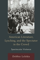 American Literature, Lynching, and the Spectator in the Crowd: Spectacular Violence 1498506372 Book Cover