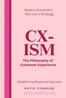 CX-ISM: The Philosophy of Customer Experience: Build a Movement, Not Just a Strategy 1837090971 Book Cover
