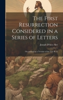 The First Resurrection Considered in a Series of Letters: Occasioned by a Treatise of the Late H. G 102089556X Book Cover