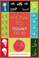 How To Count To 10: A Simple Book For Beginners Written and Illustrated by a Six Year Old 0692674071 Book Cover