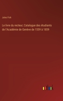 Le livre du recteur; Catalogue des étudiants de l'Académie de Genève de 1559 à 1859 (French Edition) 3385000890 Book Cover