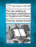 The law relating to municipal corporations in England and Wales. 1240016107 Book Cover