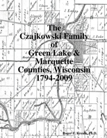 The Czajkowski Family of Green Lake & Marquette Counties, Wisconsin 1794-2009 0557274567 Book Cover