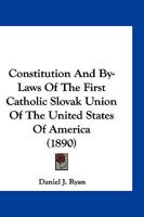 Constitution And By-Laws Of The First Catholic Slovak Union Of The United States Of America 1168404274 Book Cover